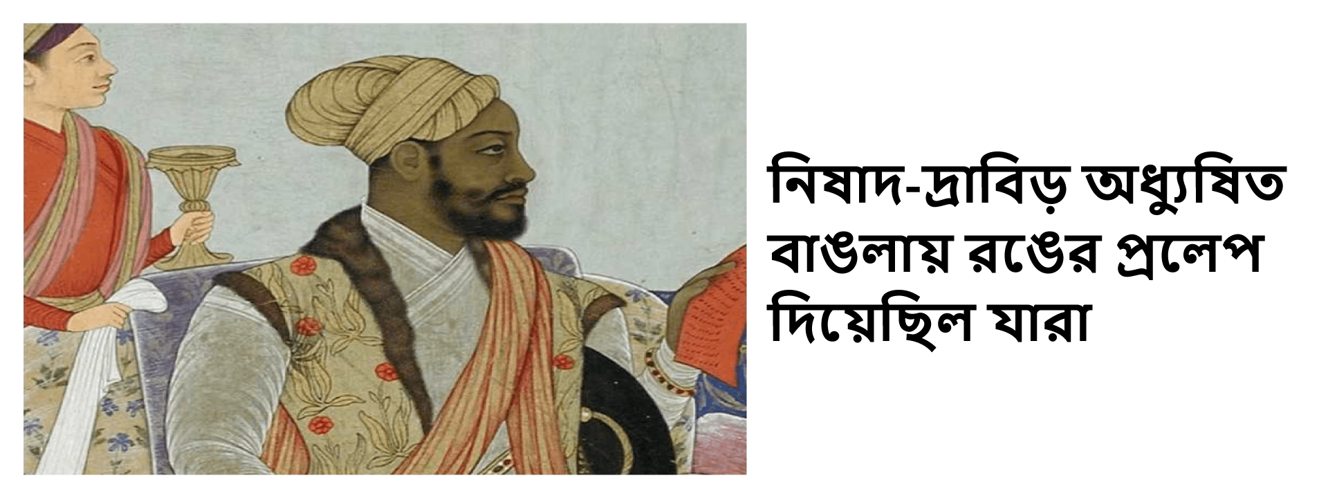 নিষাদ-দ্রাবিড় অধ্যুষিত বাঙলায় রঙের প্রলেপ দিয়েছিল যারা