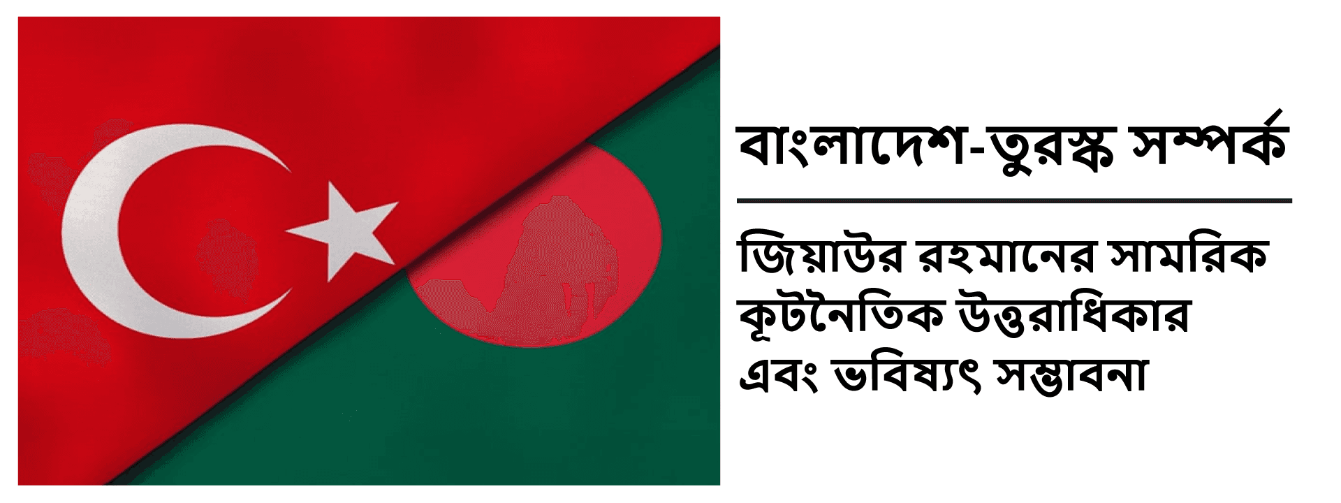 বাংলাদেশ-তুরস্ক সম্পর্ক: জিয়াউর রহমানের সামরিক কূটনৈতিক উত্তরাধিকার এবং ভবিষ্যৎ সম্ভাবনা