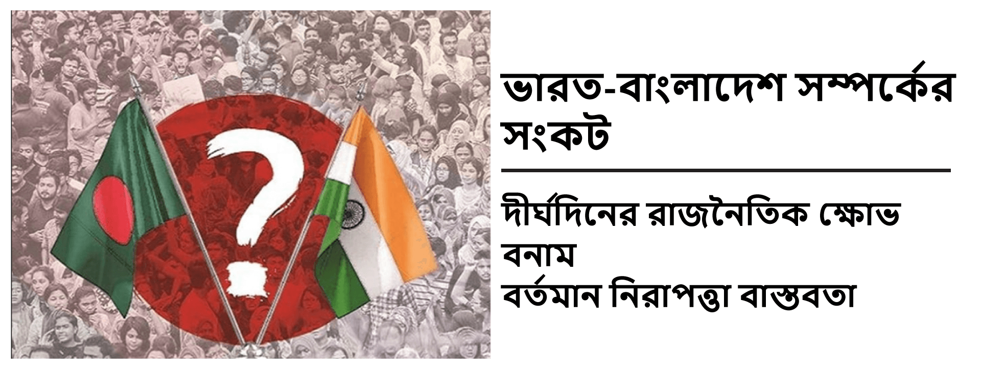 ভারত-বাংলাদেশ সম্পর্কের সংকট: দীর্ঘদিনের রাজনৈতিক ক্ষোভ বনাম বর্তমান নিরাপত্তা বাস্তবতা