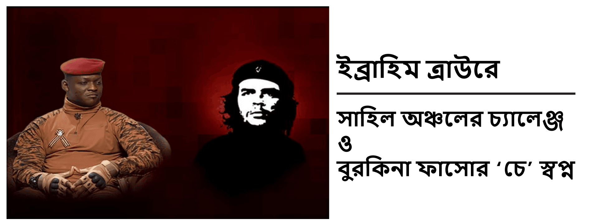 ইব্রাহিম ত্রাউরে: সাহেল অঞ্চলের চ্যালেঞ্জ ও বুরকিনা ফাসোর ‘চে’ স্বপ্ন