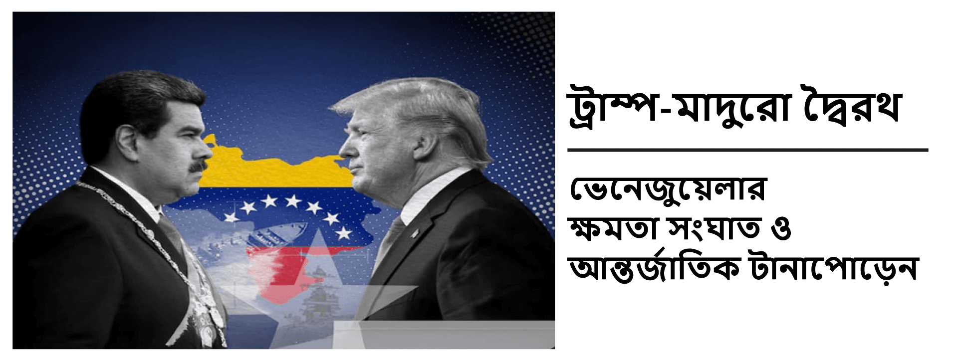 ট্রাম্প-মাদুরো দ্বৈরথ: ভেনেজুয়েলার ক্ষমতা সংঘাত ও আন্তর্জাতিক টানাপোড়েন