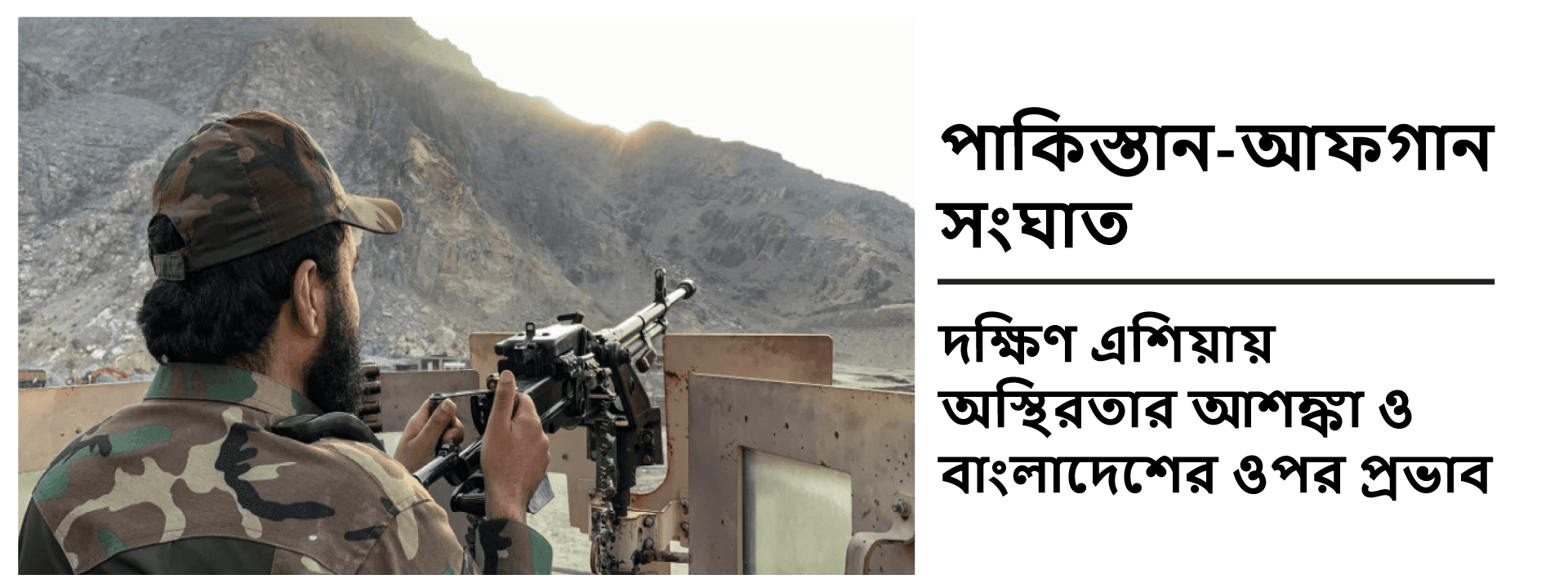 পাকিস্তান-আফগান সংঘাত: দক্ষিণ এশিয়ায় অস্থিরতার আশঙ্কা ও বাংলাদেশের ওপর প্রভাব