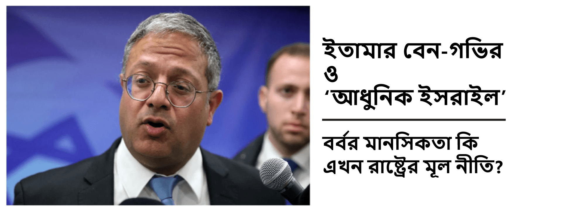 ইতামার বেন-গভির ও ‘আধুনিক ইসরাইল’: বর্বর মানসিকতা কি এখন রাষ্ট্রের মূল নীতি?