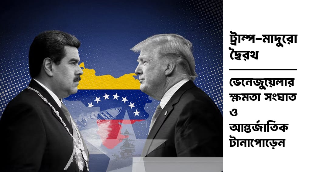 ট্রাম্প-মাদুরো দ্বৈরথ: ভেনেজুয়েলার ক্ষমতা সংঘাত ও আন্তর্জাতিক টানাপোড়েন