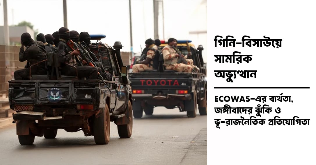 গিনি-বিসাউয়ে সামরিক অভ্যুত্থান: ECOWAS-এর ব্যর্থতা, জঙ্গীবাদের ঝুঁকি ও ভূ-রাজনৈতিক প্রতিযোগিতা